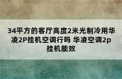 34平方的客厅高度2米光制冷用华凌2P挂机空调行吗 华凌空调2p挂机能效